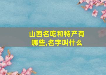 山西名吃和特产有哪些,名字叫什么