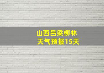 山西吕梁柳林天气预报15天