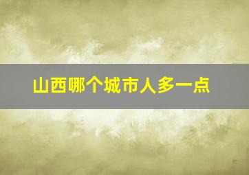 山西哪个城市人多一点