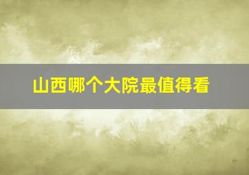 山西哪个大院最值得看