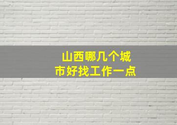 山西哪几个城市好找工作一点