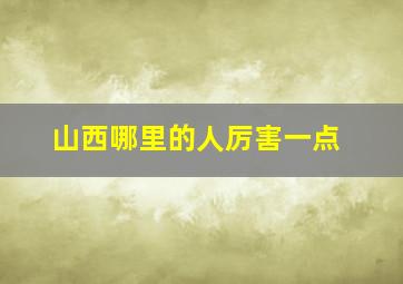 山西哪里的人厉害一点