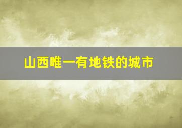 山西唯一有地铁的城市