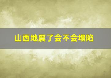 山西地震了会不会塌陷