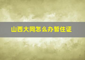 山西大同怎么办暂住证