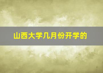 山西大学几月份开学的