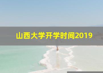 山西大学开学时间2019