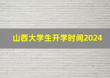 山西大学生开学时间2024