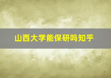 山西大学能保研吗知乎