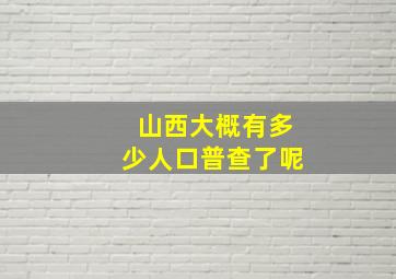 山西大概有多少人口普查了呢