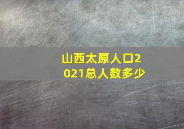 山西太原人口2021总人数多少