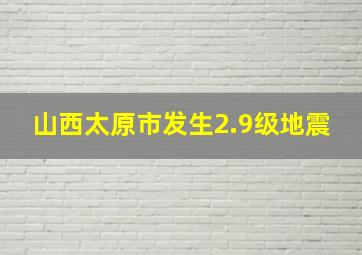 山西太原市发生2.9级地震