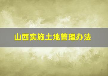 山西实施土地管理办法