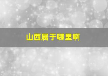 山西属于哪里啊