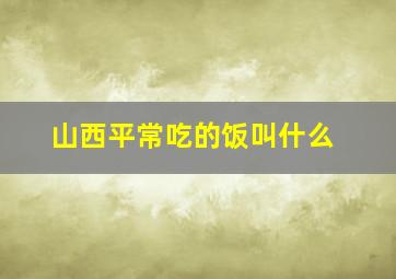 山西平常吃的饭叫什么