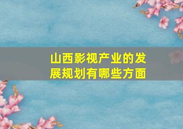 山西影视产业的发展规划有哪些方面