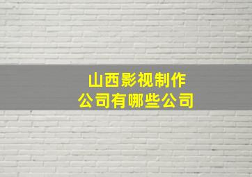 山西影视制作公司有哪些公司