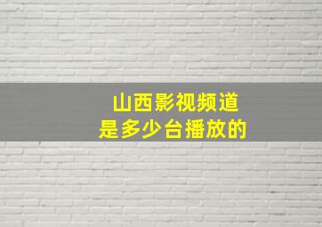 山西影视频道是多少台播放的