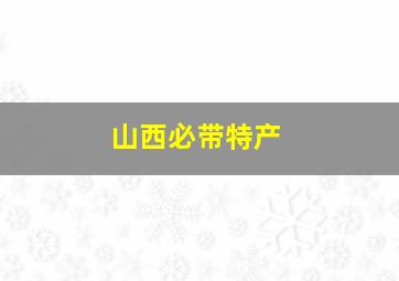 山西必带特产