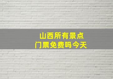 山西所有景点门票免费吗今天