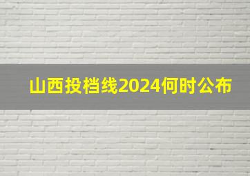 山西投档线2024何时公布