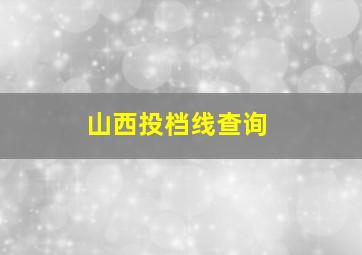 山西投档线查询