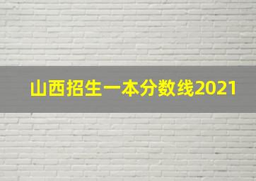 山西招生一本分数线2021