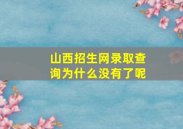 山西招生网录取查询为什么没有了呢