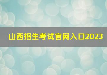 山西招生考试官网入口2023