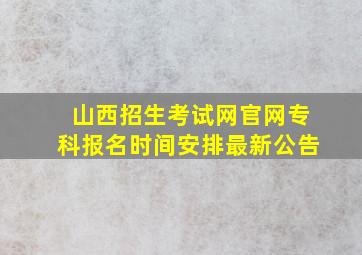 山西招生考试网官网专科报名时间安排最新公告