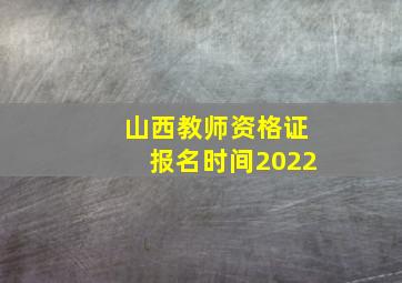 山西教师资格证报名时间2022