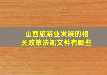 山西旅游业发展的相关政策法规文件有哪些