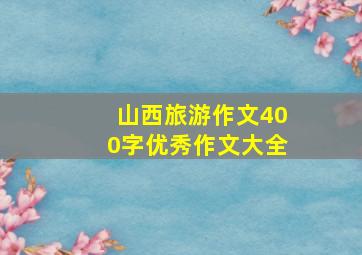 山西旅游作文400字优秀作文大全