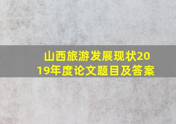 山西旅游发展现状2019年度论文题目及答案