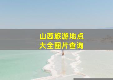 山西旅游地点大全图片查询