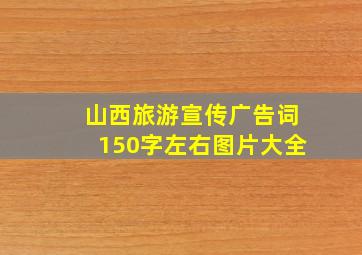 山西旅游宣传广告词150字左右图片大全