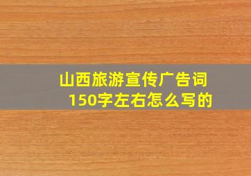 山西旅游宣传广告词150字左右怎么写的