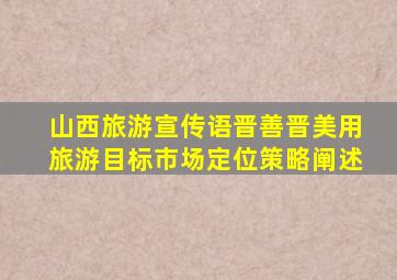 山西旅游宣传语晋善晋美用旅游目标市场定位策略阐述