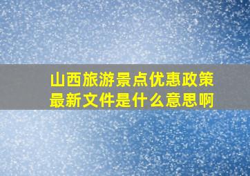 山西旅游景点优惠政策最新文件是什么意思啊