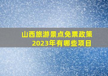 山西旅游景点免票政策2023年有哪些项目