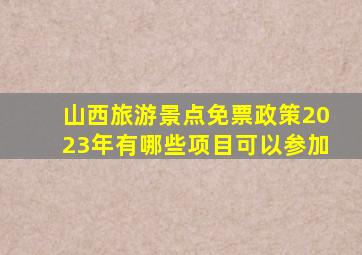 山西旅游景点免票政策2023年有哪些项目可以参加