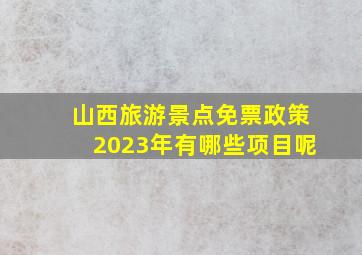 山西旅游景点免票政策2023年有哪些项目呢