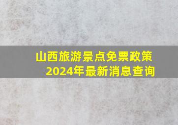 山西旅游景点免票政策2024年最新消息查询