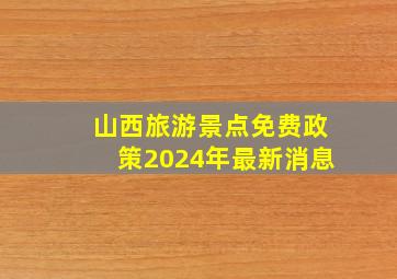 山西旅游景点免费政策2024年最新消息