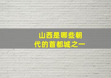 山西是哪些朝代的首都城之一