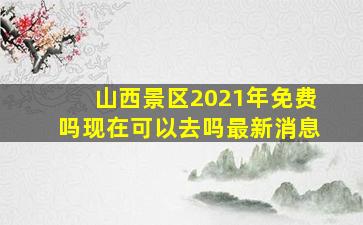 山西景区2021年免费吗现在可以去吗最新消息