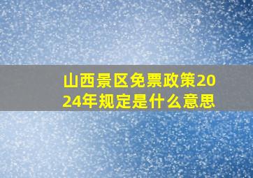 山西景区免票政策2024年规定是什么意思