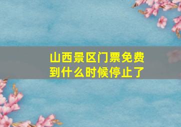 山西景区门票免费到什么时候停止了