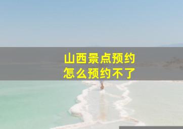 山西景点预约怎么预约不了