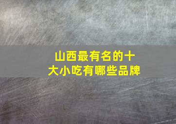 山西最有名的十大小吃有哪些品牌